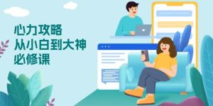 心力 攻略，从小白到大神必修课，技能与心力独立，助你自信从容面对挑战_付费教程虚拟资源创业项目网-舜爸的藏宝库