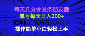 每天几分钟发条朋友圈 单号每天日入200+ 矩阵推广玩法日入3000+ 操作简…_付费教程虚拟资源创业项目网-舜爸的藏宝库