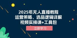 2025年无人直播教程,运营策略、选品逻辑详解,视频实操课+工具包_付费教程虚拟资源创业项目网-舜爸的藏宝库