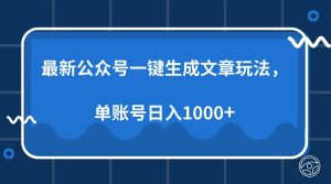 最新公众号AI一键生成文章玩法,单帐号日入1000+_付费教程虚拟资源创业项目网-舜爸的藏宝库