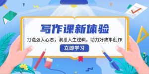 写作课新体验，打造强大心态，洞悉人生逻辑，助力好故事创作_付费教程虚拟资源创业项目网-舜爸的藏宝库