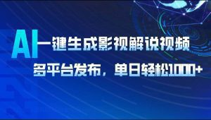 AI一键生成影视解说视频，多平台发布，轻松日入1000+_付费教程虚拟资源创业项目网-舜爸的藏宝库