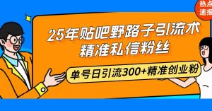 25年贴吧野路子引流术，精准私信粉丝，单号日引流300+精准创业粉_付费教程虚拟资源创业项目网-舜爸的藏宝库