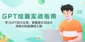GPT绘画实战指南:学习GPT四大应用,掌握提示词设计,探索AI绘画赚钱之路_付费教程虚拟资源创业项目网-舜爸的藏宝库