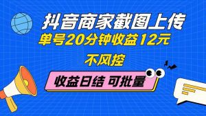 抖音商家截图上传 单号20分钟收益12元 不风控 批量无限做 收益日结_付费教程虚拟资源创业项目网-舜爸的藏宝库