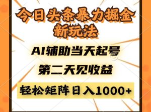 今日头条暴利掘金新玩法,AI辅助当天起号,第二天见收益,轻松矩阵日入…_付费教程虚拟资源创业项目网-舜爸的藏宝库