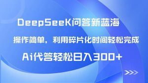 【头条问答新蓝海】DeepSeek回答玩法首曝！碎片化时间，AI代答日入300+…_付费教程虚拟资源创业项目网-舜爸的藏宝库