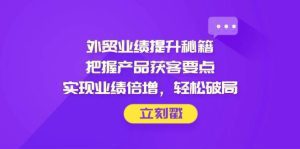 外贸业绩提升秘籍，把握产品获客要点，实现业绩倍增，轻松破局_付费教程虚拟资源创业项目网-舜爸的藏宝库