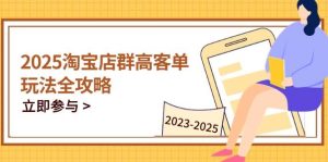 2025淘宝店群高客单玩法全攻略,把握高客单关键技巧,精通全周期运营_付费教程虚拟资源创业项目网-舜爸的藏宝库