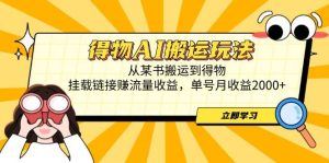 得物AI搬运玩法,从某书搬运到得物,挂载链接赚流量收益,单号月收益2000+_付费教程虚拟资源创业项目网-舜爸的藏宝库