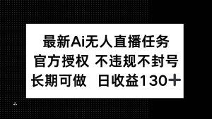 最新AI无人直播任务，官方授权 不违规不封号，长期可做，日收益130+_付费教程虚拟资源创业项目网-舜爸的藏宝库