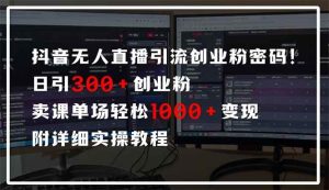 抖音无人直播引流密码!日引300+创业粉 单场轻松1000+变现 附详细实操教程_付费教程虚拟资源创业项目网-舜爸的藏宝库