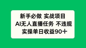 新手必做实战项目，AI无人直播任务 不违规，实操单日收益90+_付费教程虚拟资源创业项目网-舜爸的藏宝库