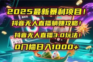2025最新暴利项目！抖音无人直播躺赚攻略！抖音无人直播3.0玩法！0门槛…_付费教程虚拟资源创业项目网-舜爸的藏宝库