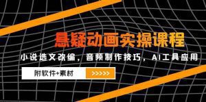 悬疑动画实操课程,小说选文改编,音频制作技巧,AI工具应用(附软件+素材_付费教程虚拟资源创业项目网-舜爸的藏宝库