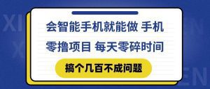 会智能手机就能做 手机零撸项目,有快手就可以做,每天零碎时间搞个几…_付费教程虚拟资源创业项目网-舜爸的藏宝库