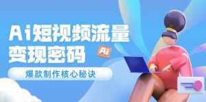 Ai短视频流量密码,爆款制作核心秘诀,120万案例深度解析_付费教程虚拟资源创业项目网-舜爸的藏宝库