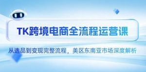 TK跨境电商全流程运营课，从选品到变现完整流程，美区东南亚市场深度解析_付费教程虚拟资源创业项目网-舜爸的藏宝库