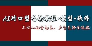 AI对口型唱歌教程+模型+软件，三国人物音色库，声音克隆全流程_付费教程虚拟资源创业项目网-舜爸的藏宝库