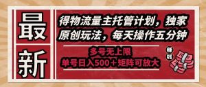 最新得物流量主托管计划，独家原创玩法，每天操作五分钟，多号无上限 …_付费教程虚拟资源创业项目网-舜爸的藏宝库
