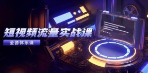 短视频流量实战课,从平台选择到内容变现,爆款公式与投放技巧_付费教程虚拟资源创业项目网-舜爸的藏宝库