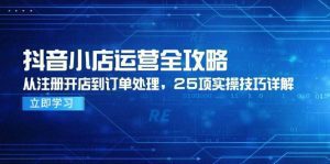 抖音小店运营全攻略，从注册开店到订单处理，25项实操技巧详解_付费教程虚拟资源创业项目网-舜爸的藏宝库