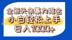 今日头条全新暴利掘金玩法轻松生产爆文可矩阵操作日入1000+_付费教程虚拟资源创业项目网-舜爸的藏宝库