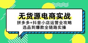 无货源电商实战:拼多多+抖音小店运营全攻略,选品到爆款全链路实操_付费教程虚拟资源创业项目网-舜爸的藏宝库