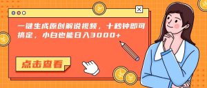 一键生成原创解说视频，十秒钟即可搞定，小白也能日入3000+_付费教程虚拟资源创业项目网-舜爸的藏宝库