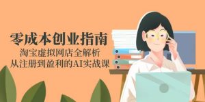 零成本创业指南:淘宝虚拟网店全解析,从注册到盈利的AI实战课_付费教程虚拟资源创业项目网-舜爸的藏宝库