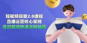 短视频投放2.0课程，直播运营核心策略，连怼视频快速涨粉秘籍_付费教程虚拟资源创业项目网-舜爸的藏宝库