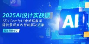 2025AI设计实战课，SD+ComfyUI全流程教学，建筑景观室内智能解决方案_付费教程虚拟资源创业项目网-舜爸的藏宝库
