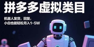 拼多多虚拟类目，机器人发货，回复，小白也能轻松月入1-5W_付费教程虚拟资源创业项目网-舜爸的藏宝库