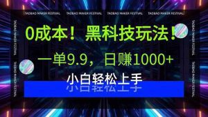 0成本！黑科技玩法，一单9.9，日赚1000+，小白轻松上手_付费教程虚拟资源创业项目网-舜爸的藏宝库