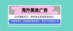 最新海外广告美金，全自动挂机，单机单日500+，可矩阵放大，新手小白轻…_付费教程虚拟资源创业项目网-舜爸的藏宝库