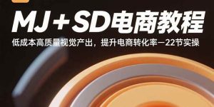 MJ+SD电商教程:低成本高质量视觉产出,提升电商转化率-22节实操_付费教程虚拟资源创业项目网-舜爸的藏宝库