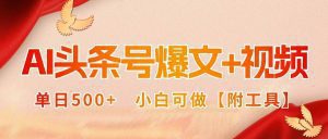 AI头条号爆文+视频双玩法,单日500+,小白可做【附工具】_付费教程虚拟资源创业项目网-舜爸的藏宝库