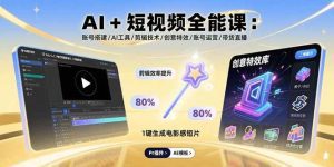 AI+短视频全能课：账号搭建/AI工具/剪辑技术/创意特效/账号运营/带货直播_付费教程虚拟资源创业项目网-舜爸的藏宝库