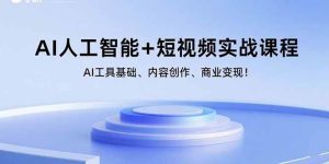 AI人工智能+短视频实战课程:AI工具基础、内容创作、商业变现!_付费教程虚拟资源创业项目网-舜爸的藏宝库
