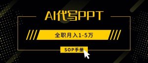 AI代写之高效制作PPT，永不失业副业兼职，全职月入1-5万【SOP手册】_付费教程虚拟资源创业项目网-舜爸的藏宝库