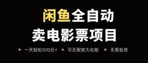 闲鱼全自动卖电影票项目，一单5元-30元，新手一天轻松500+，无脑操作，零投资_付费教程虚拟资源创业项目网-舜爸的藏宝库