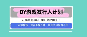 DY小游戏发行人计划，25年最新风口，单日变现1000+，官方 直接打款，新…_付费教程虚拟资源创业项目网-舜爸的藏宝库