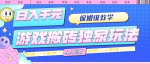 游戏搬砖独家玩法，日入千元，保姆级教学，人人可做，纯干货_付费教程虚拟资源创业项目网-舜爸的藏宝库