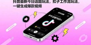 抖音最新今日话题玩法，扣子工作流玩法，一键生成爆款视频_付费教程虚拟资源创业项目网-舜爸的藏宝库