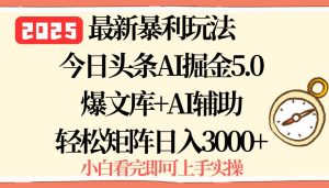 2025年今日头条最新暴利玩法5.0,一键生成爆款,轻松实现矩阵日入3000+_付费教程虚拟资源创业项目网-舜爸的藏宝库