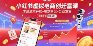 小红书虚拟电商创富课:零成本开店/爆款笔记/自动发货,30天打造被动收入_付费教程虚拟资源创业项目网-舜爸的藏宝库