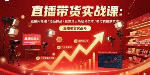 直播带货实战课:直播间搭建/选品排品/自然流三场起号技术/微付费投放技术_付费教程虚拟资源创业项目网-舜爸的藏宝库
