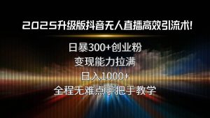 2025升级版抖音无人直播高效引流术!日暴300+创业粉,变现能力拉满_付费教程虚拟资源创业项目网-舜爸的藏宝库