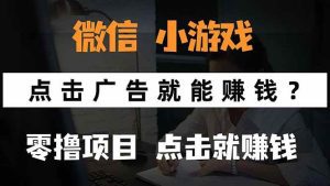 微信小程序小游戏，只需要看广告就能赚钱？0撸手机赚钱，甚至连游戏都…_付费教程虚拟资源创业项目网-舜爸的藏宝库