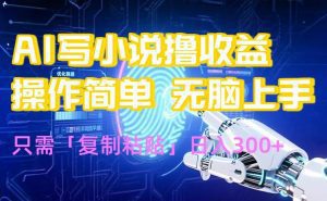 AI写小说爆火玩法,小白也能无脑操作,复制粘贴日入300+_付费教程虚拟资源创业项目网-舜爸的藏宝库